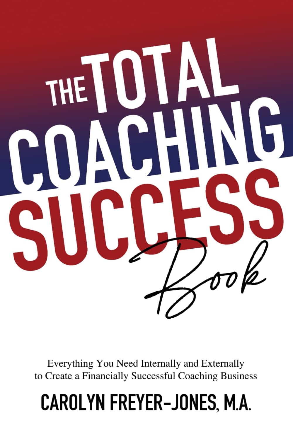 The Total Coaching Success Book: Everything You Need Internally and Externally to Create a Financially Successful Coaching Business