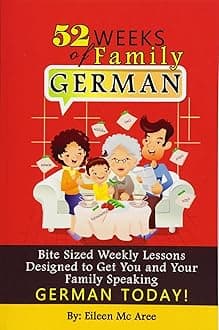 52 Weeks of Family German: Bite Sized Weekly Lessons Designed to Get You and Your Children Speaking German Today!